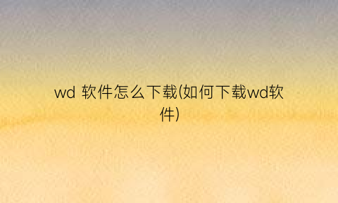 wd软件怎么下载(如何下载wd软件)